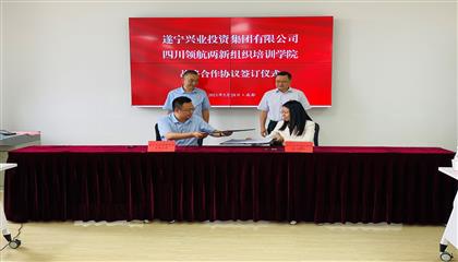 攜手并進謀大業 奮楫篤行開新局—遂寧興業集團與四川領航兩新組織培訓學院簽訂戰略合作協議